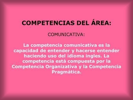 COMPETENCIAS DEL ÁREA: COMUNICATIVA: La competencia comunicativa es la capacidad de entender y hacerse entender haciendo uso del idioma ingles. La competencia.