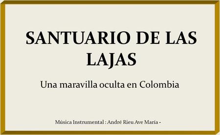 SANTUARIO DE LAS LAJAS Una maravilla oculta en Colombia Música Instrumental : André Rieu Ave María -