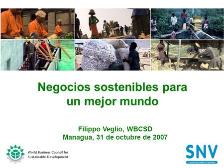 Negocios sostenibles para un mejor mundo Filippo Veglio, WBCSD Managua, 31 de octubre de 2007.