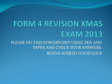 PLEASE DO THIS POWERPOINT USING PEN AND PAPER AND CHECK YOUR ANSWERS. BUENA SUERTE! GOOD LUCK.