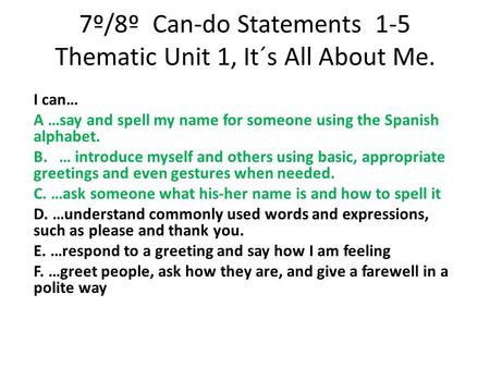 7º/8º Can-do Statements 1-5 Thematic Unit 1, It´s All About Me. I can… A …say and spell my name for someone using the Spanish alphabet. B. … introduce.