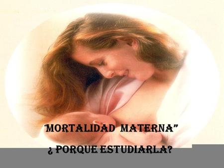 “MORTALIDAD  Materna” ¿ Porque Estudiarla?
