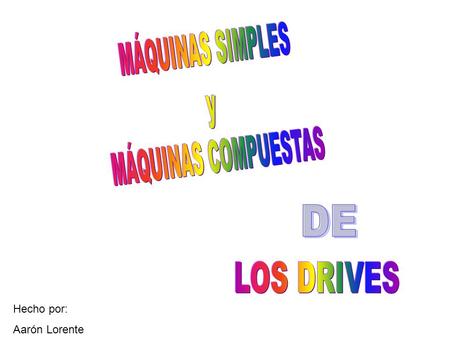 MÁQUINAS SIMPLES y MÁQUINAS COMPUESTAS DE LOS DRIVES Hecho por: