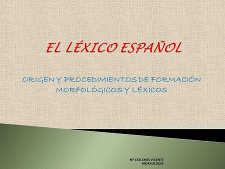 ORIGEN Y PROCEDIMIENTOS DE FORMACIÓN MORFOLÓGICOS Y LÉXICOS