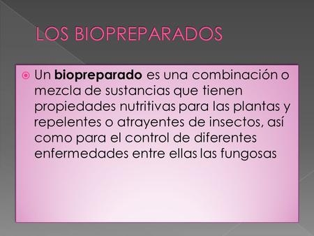 LOS BIOPREPARADOS Un biopreparado es una combinación o mezcla de sustancias que tienen propiedades nutritivas para las plantas y repelentes o atrayentes.