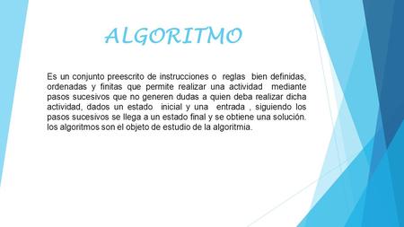 ALGORITMO Es un conjunto preescrito de instrucciones o  reglas  bien definidas, ordenadas y finitas que permite realizar una actividad  mediante pasos.