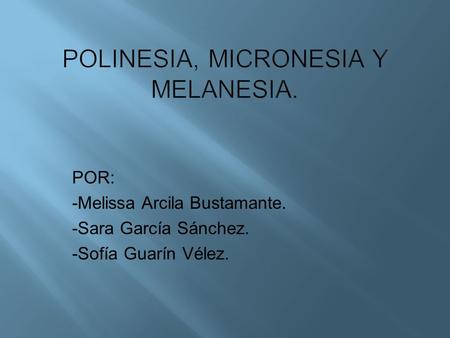 Polinesia, micronesia y Melanesia.
