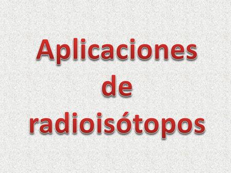 Aplicaciones de radioisótopos.