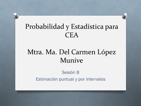 Probabilidad y Estadística para CEA Mtra. Ma. Del Carmen López Munive