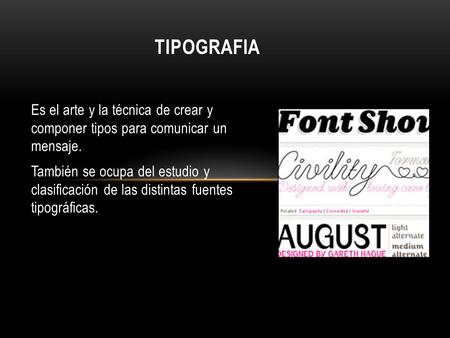 TIPOGRAFIA Es el arte y la técnica de crear y componer tipos para comunicar un mensaje. También se ocupa del estudio y clasificación de las distintas.