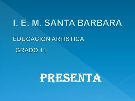 I. E. M. SANTA BARBARA EDUCACION ARTISTICA GRADO 11