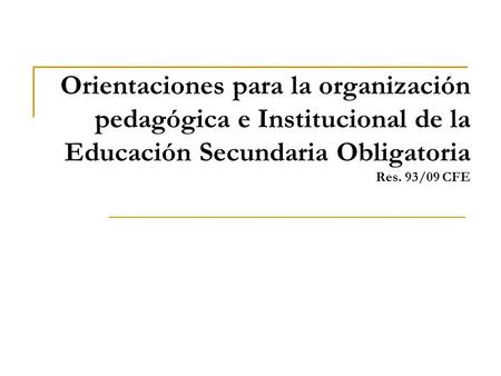 Orientaciones para la organización pedagógica e Institucional de la Educación Secundaria Obligatoria Res. 93/09 CFE.
