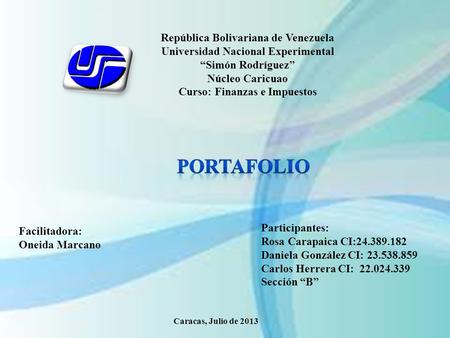 República Bolivariana de Venezuela Universidad Nacional Experimental “Simón Rodríguez” Núcleo Caricuao Curso: Finanzas e Impuestos PORTAFOLIO Participantes: