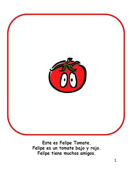 Este es Felipe Tomate. Felipe es un tomate bajo y rojo. Felipe tiene muchos amigos. 1.
