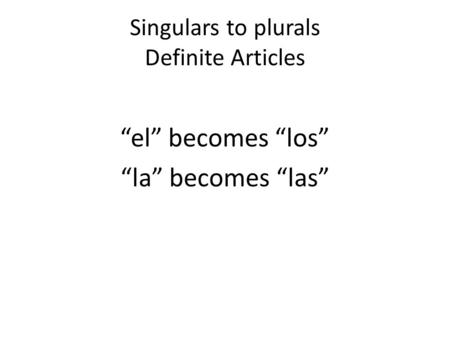 Singulars to plurals Definite Articles el becomes los la becomes las.