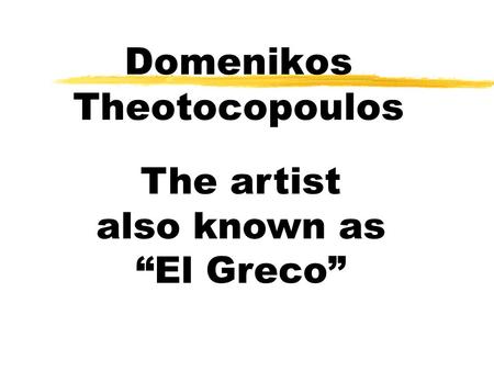 Domenikos Theotocopoulos The artist also known as El Greco.