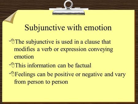 Subjunctive with emotion 8The subjunctive is used in a clause that modifies a verb or expression conveying emotion 8This information can be factual 8Feelings.