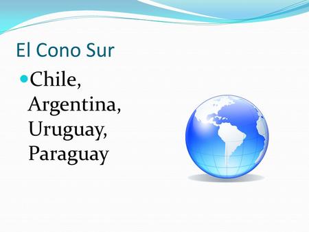 El Cono Sur Chile, Argentina, Uruguay, Paraguay.