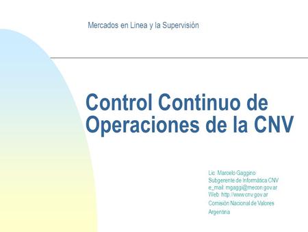 Control Continuo de Operaciones de la CNV Lic. Marcelo Gaggino Subgerente de Informática CNV e_mail: Web:  Comisión.