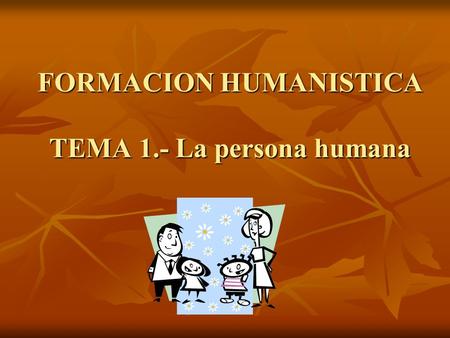 FORMACION HUMANISTICA TEMA 1.- La persona humana