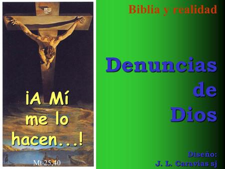 ¡A Mí me lo hacen...! Mt 25,40 Biblia y realidad Denuncias de Dios Diseño: J. L. Caravias sj.