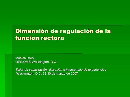 Dimensión de regulación de la función rectora Mónica Bolis OPS/OMS-Washington. D.C. Taller de capacitación, discusión e intercambio de experiencias Washington,