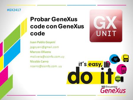 Probar GeneXus code con GeneXus code Juan Pablo Goyení Marcos Olivera Nicolás Carro #GX2417.