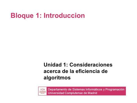 Departamento de Sistemas Informáticos y Programación Universidad Complutense de Madrid Bloque 1: Introduccion Unidad 1: Consideraciones acerca de la eficiencia.