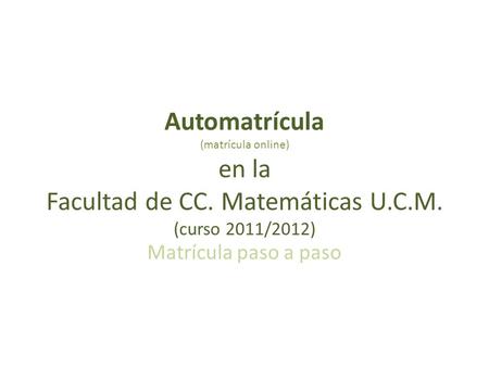 Automatrícula (matrícula online) en la Facultad de CC. Matemáticas U.C.M. (curso 2011/2012) Matrícula paso a paso.