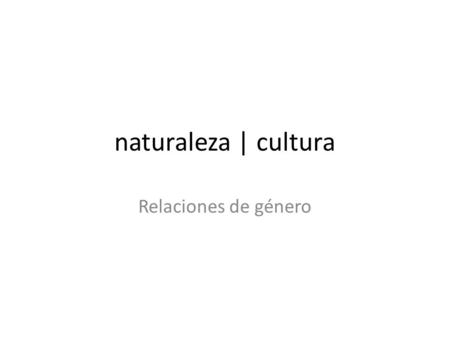Naturaleza | cultura Relaciones de género.