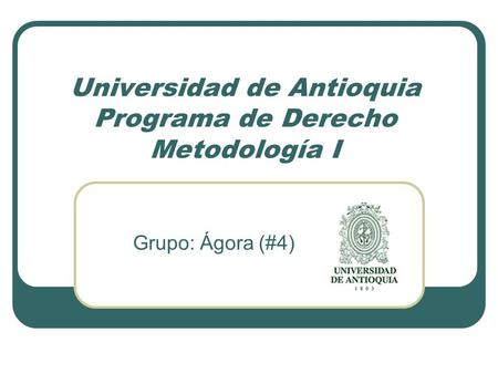 Universidad de Antioquia Programa de Derecho Metodología I Grupo: Ágora (#4)