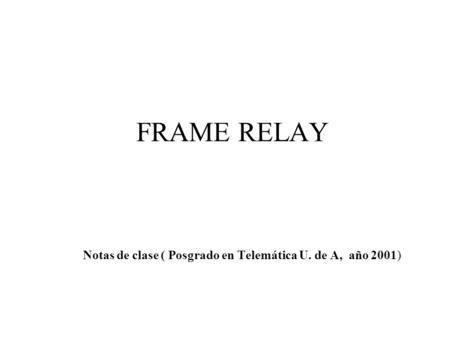 FRAME RELAY Notas de clase ( Posgrado en Telemática U. de A, año 2001)
