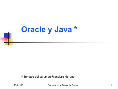 13/01/08Seminario de Bases de Datos1 Oracle y Java * * Tomado del curso de Francisco Moreno.