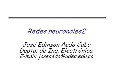 Redes neuronales2 José Edinson Aedo Cobo Depto. de Ing. Electrónica.