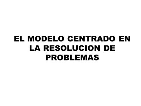 EL MODELO CENTRADO EN LA RESOLUCION DE PROBLEMAS