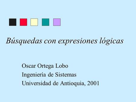 Búsquedas con expresiones lógicas Oscar Ortega Lobo Ingeniería de Sistemas Universidad de Antioquia, 2001.