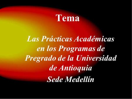 Tema Las Prácticas Académicas en los Programas de Pregrado de la Universidad de Antioquia Sede Medellín.