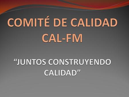 COMITÉ DE CALIDAD CAL-FM “JUNTOS CONSTRUYENDO CALIDAD”