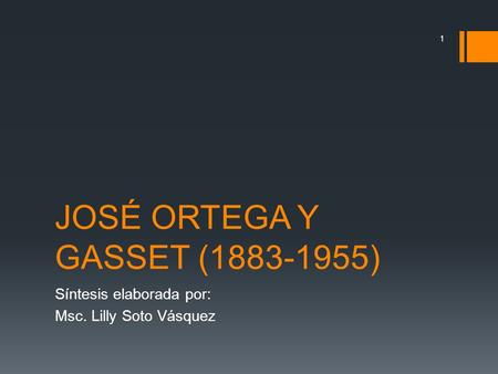 JOSÉ ORTEGA Y GASSET (1883-1955) Síntesis elaborada por: Msc. Lilly Soto Vásquez.