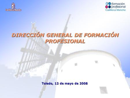 Toledo, 12 de mayo de 2008 DIRECCIÓN GENERAL DE FORMACIÓN PROFESIONAL.