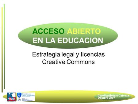 Carolina Botero Cabrera Octubre 2007 Estrategia legal y licencias Creative Commons ACCESO ABIERTO EN LA EDUCACION.