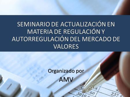 SEMINARIO DE ACTUALIZACIÓN EN MATERIA DE REGULACIÓN Y AUTORREGULACIÓN DEL MERCADO DE VALORES Organizado por AMV.