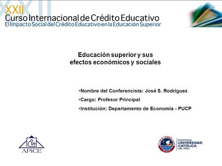Educación superior y sus efectos económicos y sociales Nombre del Conferencista: José S. Rodríguez Cargo: Profesor Principal Institución: Departamento.