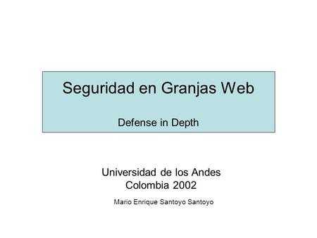 Seguridad en Granjas Web Defense in Depth Universidad de los Andes Colombia 2002 Mario Enrique Santoyo Santoyo.