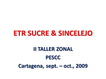 ETR SUCRE & SINCELEJO II TALLER ZONAL PESCC Cartagena, sept. – oct., 2009.
