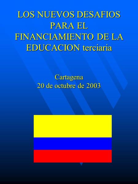 LOS NUEVOS DESAFIOS PARA EL FINANCIAMIENTO DE LA EDUCACION terciaria Cartagena 20 de octubre de 2003.