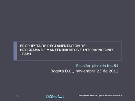 Reunión plenaria No. 91 Bogotá D.C., noviembre 23 de 2011 Consejo Nacional de Operación de Gas Natural 1 PROPUESTA DE REGLAMENTACIÓN DEL PROGRAMA DE MANTENIMIENTOS.