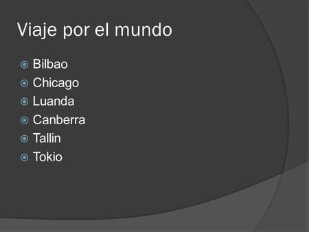 Viaje por el mundo Bilbao Chicago Luanda Canberra Tallin Tokio.