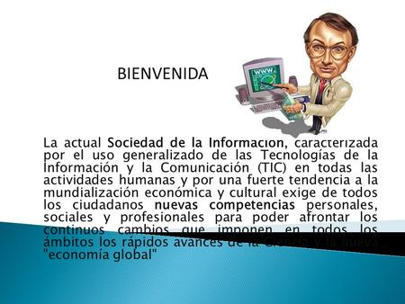 BIENVENIDA La actual Sociedad de la Información, caracterizada por el uso generalizado de las Tecnologías de la Información y la Comunicación (TIC) en.
