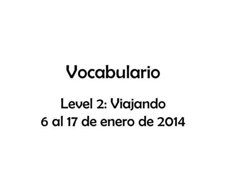 Vocabulario Level 2: Viajando 6 al 17 de enero de 2014.